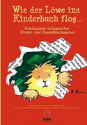 Wie der Löwe ins Kinderbuch flog - Geheimnisse erfolgreicher Kinder- und Jugendbuchmacher