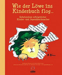 Wie der Löwe ins Kinderbuch flog - Geheimnisse erfolgreicher Kinder- und Jugendbuchmacher